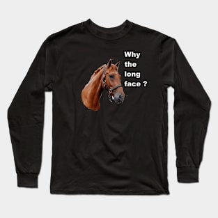 Why the long face Long Sleeve T-Shirt